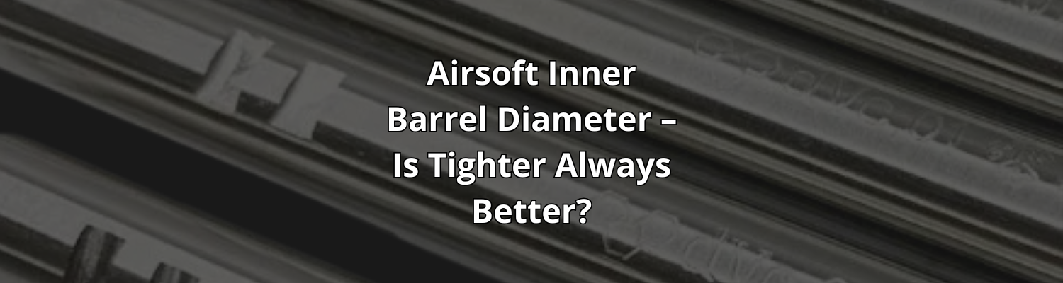 Airsoft Inner Barrel Diameter – Is Tighter Always Better?
